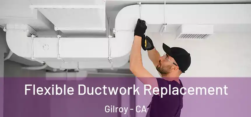  Flexible Ductwork Replacement Gilroy - CA
